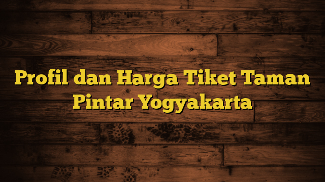 Profil dan Harga Tiket Taman Pintar Yogyakarta