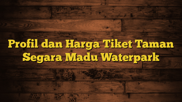 Profil dan Harga Tiket Taman Segara Madu Waterpark