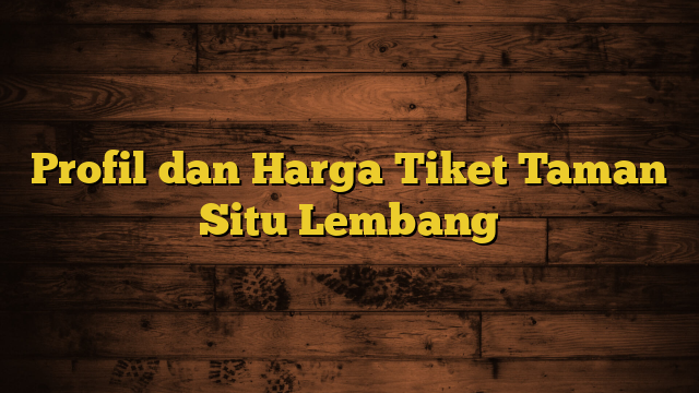 Profil dan Harga Tiket Taman Situ Lembang