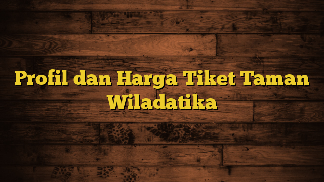 Profil dan Harga Tiket Taman Wiladatika