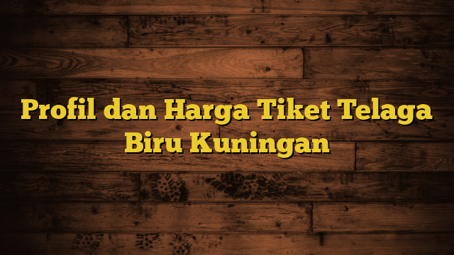 Profil dan Harga Tiket Telaga Biru Kuningan