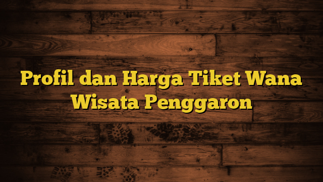 Profil dan Harga Tiket Wana Wisata Penggaron