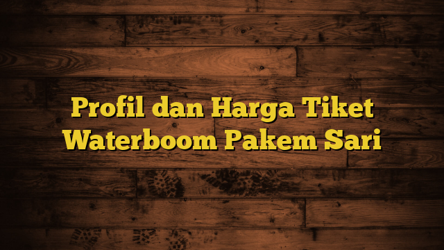 Profil dan Harga Tiket Waterboom Pakem Sari