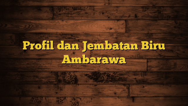 Profil dan Jembatan Biru Ambarawa