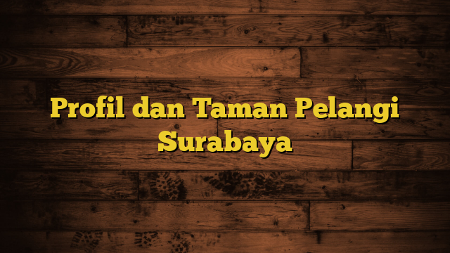 Profil dan Taman Pelangi Surabaya