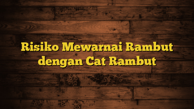 Risiko Mewarnai Rambut dengan Cat Rambut