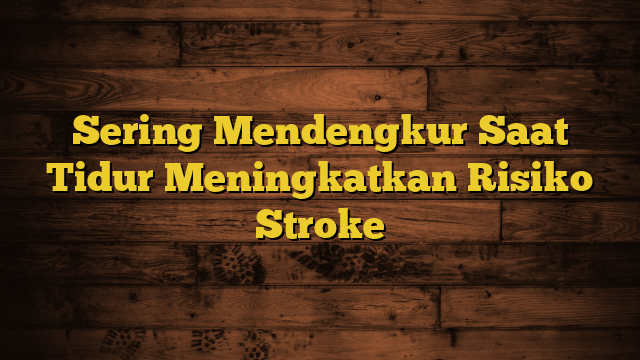 Sering Mendengkur Saat Tidur Meningkatkan Risiko Stroke