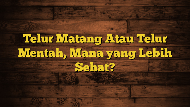 Telur Matang Atau Telur Mentah, Mana yang Lebih Sehat?