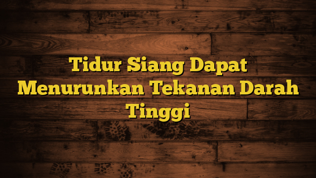 Tidur Siang Dapat Menurunkan Tekanan Darah Tinggi