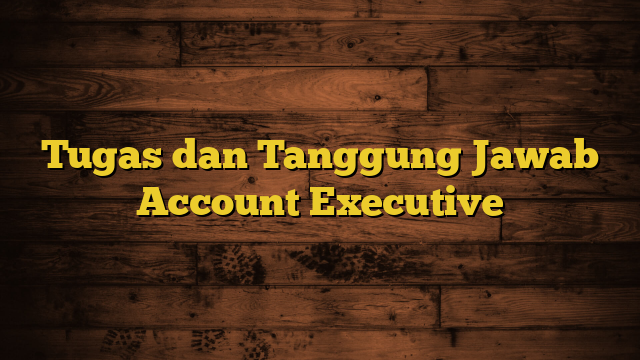 Tugas dan Tanggung Jawab Account Executive