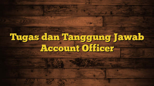 Tugas dan Tanggung Jawab Account Officer