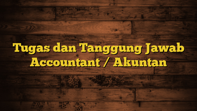 Tugas dan Tanggung Jawab Accountant / Akuntan