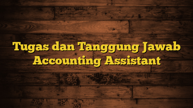 Tugas dan Tanggung Jawab Accounting Assistant