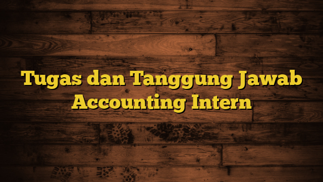 Tugas dan Tanggung Jawab Accounting Intern