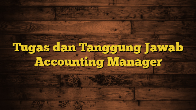 Tugas dan Tanggung Jawab Accounting Manager