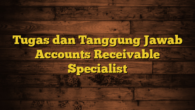 Tugas dan Tanggung Jawab Accounts Receivable Specialist