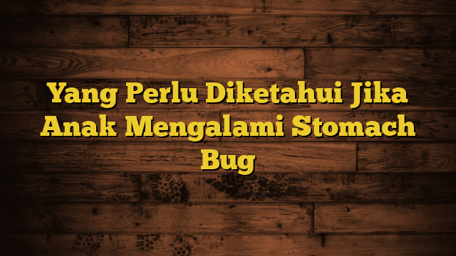 Yang Perlu Diketahui Jika Anak Mengalami Stomach Bug